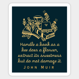 John Muir quote: Handle a book as a bee does a flower, extract its sweetness but do not damage it. Magnet